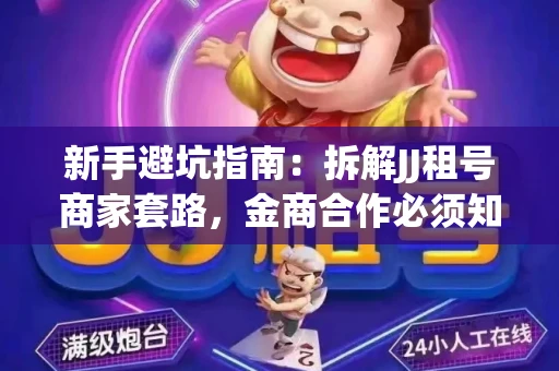新手避坑指南：拆解JJ租号商家套路，金商合作必须知道的潜规则