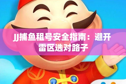 JJ捕鱼租号安全指南：避开雷区选对路子