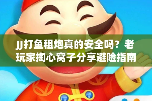 JJ打鱼租炮真的安全吗？老玩家掏心窝子分享避险指南