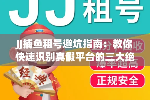 JJ捕鱼租号避坑指南：教你快速识别真假平台的三大绝招
