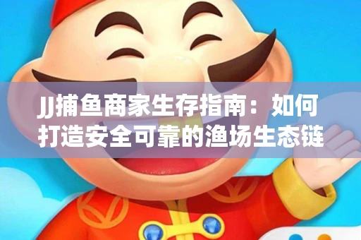JJ捕鱼商家生存指南：如何打造安全可靠的渔场生态链