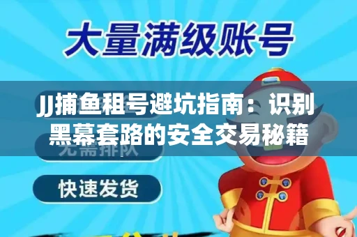JJ捕鱼租号避坑指南：识别黑幕套路的安全交易秘籍