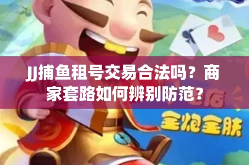JJ捕鱼租号交易合法吗？商家套路如何辨别防范？