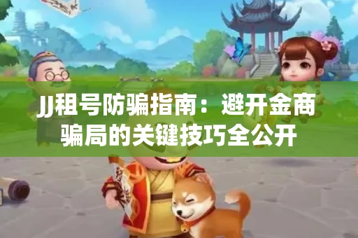 JJ租号防骗指南：避开金商骗局的关键技巧全公开