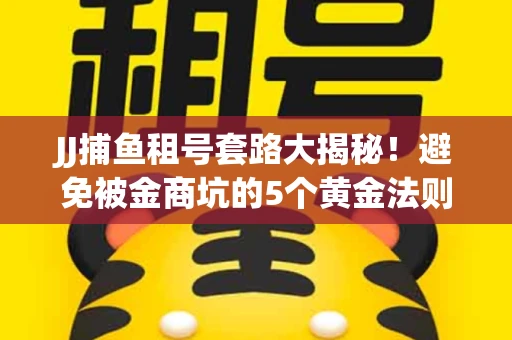 JJ捕鱼租号套路大揭秘！避免被金商坑的5个黄金法则