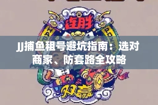 JJ捕鱼租号避坑指南：选对商家、防套路全攻略