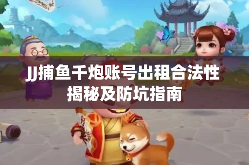 JJ捕鱼千炮账号出租合法性揭秘及防坑指南