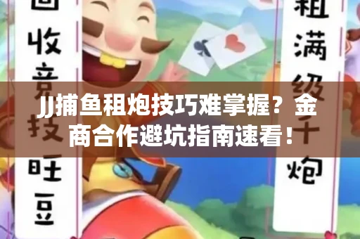 JJ捕鱼租炮技巧难掌握？金商合作避坑指南速看！