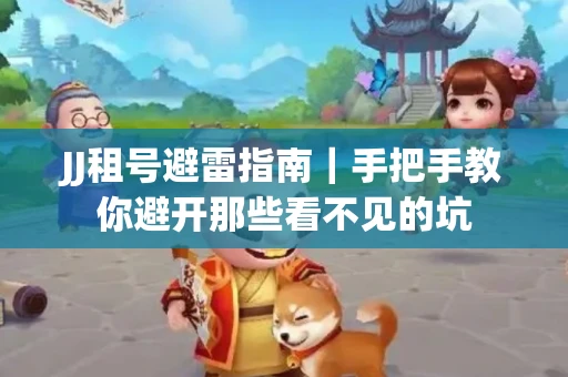 JJ租号避雷指南｜手把手教你避开那些看不见的坑