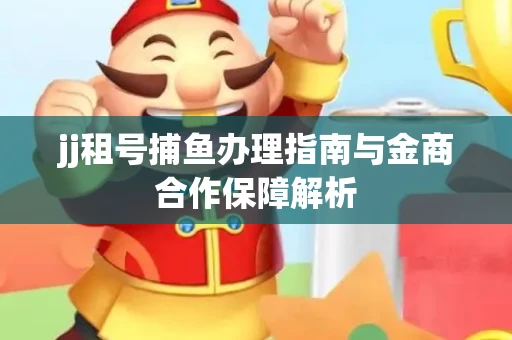 jj租号捕鱼办理指南与金商合作保障解析