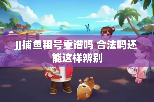 JJ捕鱼租号靠谱吗 合法吗还能这样辨别