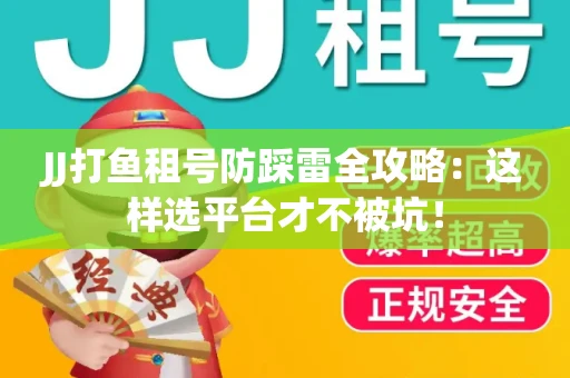 JJ打鱼租号防踩雷全攻略：这样选平台才不被坑！