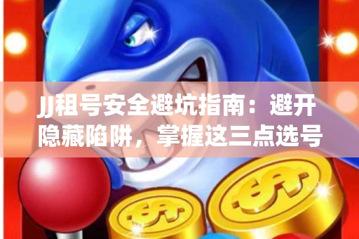 JJ租号安全避坑指南：避开隐藏陷阱，掌握这三点选号秘诀