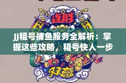 JJ租号捕鱼服务全解析：掌握这些攻略，租号快人一步！