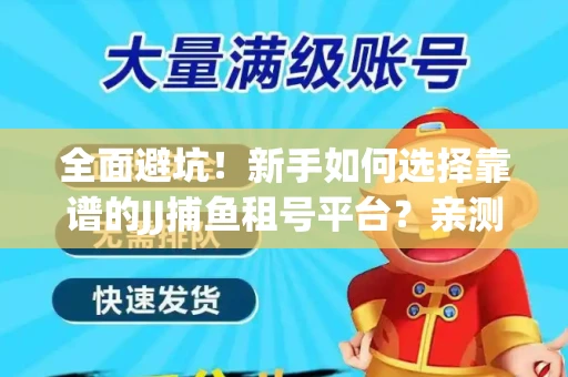 全面避坑！新手如何选择靠谱的JJ捕鱼租号平台？亲测租炮技巧大公开