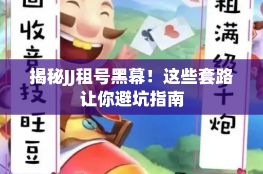揭秘JJ租号黑幕！这些套路让你避坑指南