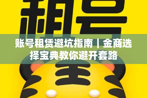 账号租赁避坑指南｜金商选择宝典教你避开套路