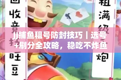 JJ捕鱼租号防封技巧|选号+刷分全攻略,稳吃不炸鱼! JJ捕鱼租号防封技巧|选号+刷分全攻略,稳吃不炸鱼!